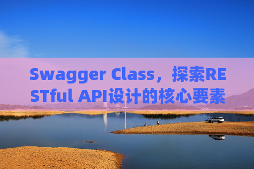 Swagger Class,探索RESTful API设计的核心要素